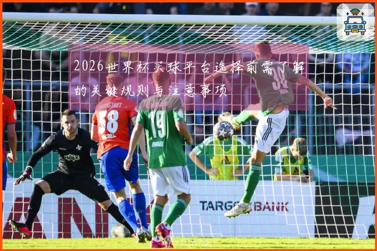 2026世界杯买球平台选择前需了解的关键规则与注意事项