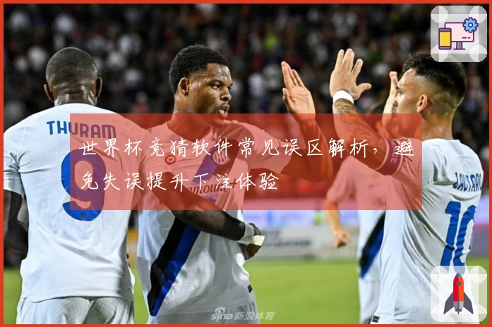 世界杯竞猜软件常见误区解析，避免失误提升下注体验